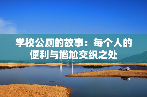 学校公厕的故事：每个人的便利与尴尬交织之处