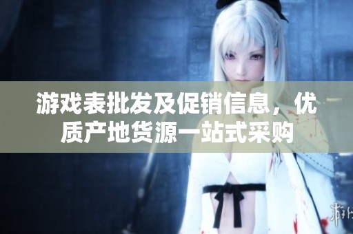 游戏表批发及促销信息，优质产地货源一站式采购
