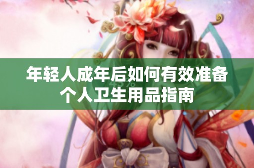 年轻人成年后如何有效准备个人卫生用品指南