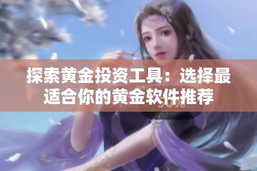 探索黄金投资工具：选择最适合你的黄金软件推荐