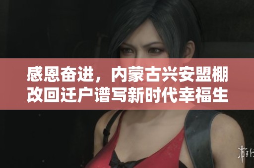 感恩奋进，内蒙古兴安盟棚改回迁户谱写新时代幸福生活新篇章