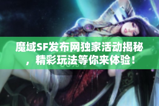 魔域SF发布网独家活动揭秘，精彩玩法等你来体验！