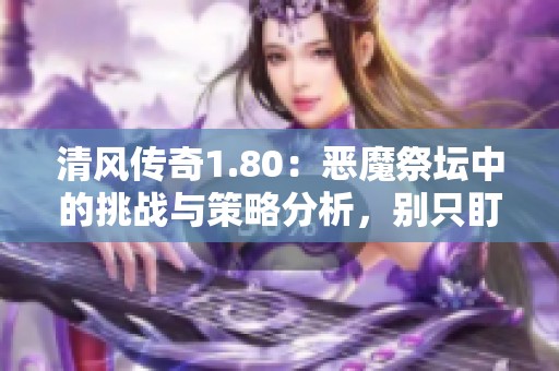 清风传奇1.80：恶魔祭坛中的挑战与策略分析，别只盯着BOSS