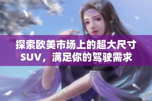 探索欧美市场上的超大尺寸SUV，满足你的驾驶需求