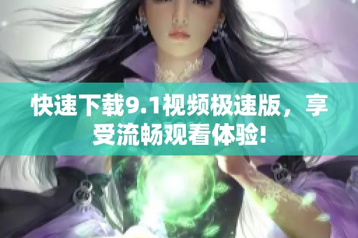 快速下载9.1视频极速版，享受流畅观看体验!