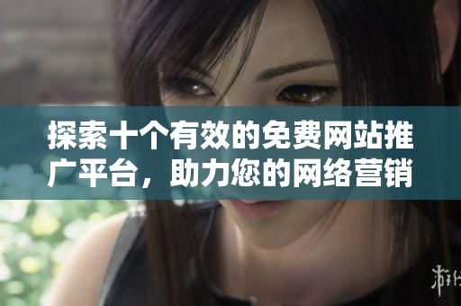 探索十个有效的免费网站推广平台，助力您的网络营销之路
