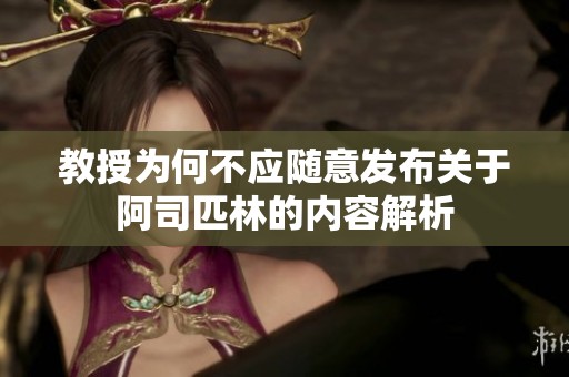 教授为何不应随意发布关于阿司匹林的内容解析