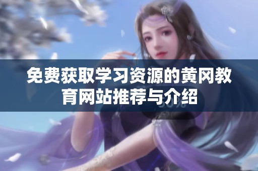 免费获取学习资源的黄冈教育网站推荐与介绍