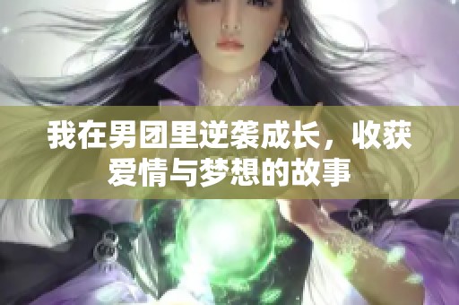 我在男团里逆袭成长，收获爱情与梦想的故事