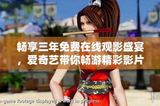 畅享三年免费在线观影盛宴，爱奇艺带你畅游精彩影片