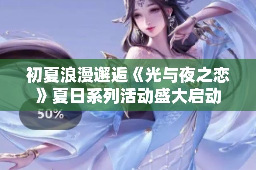 初夏浪漫邂逅《光与夜之恋》夏日系列活动盛大启动