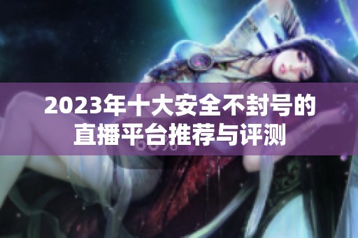 2023年十大安全不封号的直播平台推荐与评测