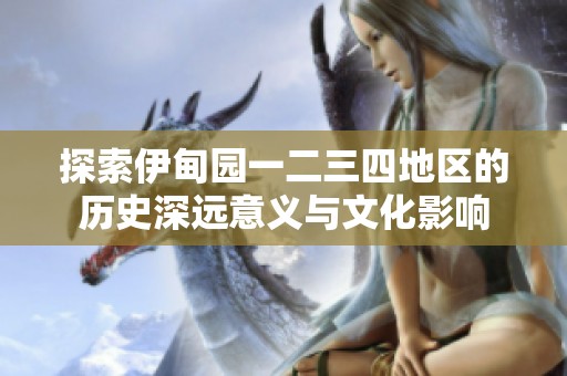 探索伊甸园一二三四地区的历史深远意义与文化影响