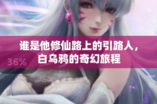 谁是他修仙路上的引路人，白乌鸦的奇幻旅程