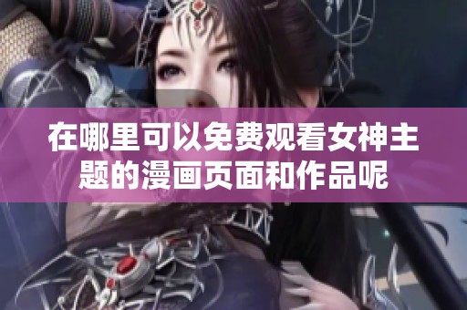 在哪里可以免费观看女神主题的漫画页面和作品呢