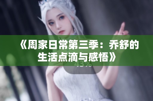 《周家日常第三季：乔舒的生活点滴与感悟》