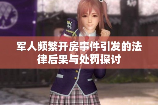 军人频繁开房事件引发的法律后果与处罚探讨