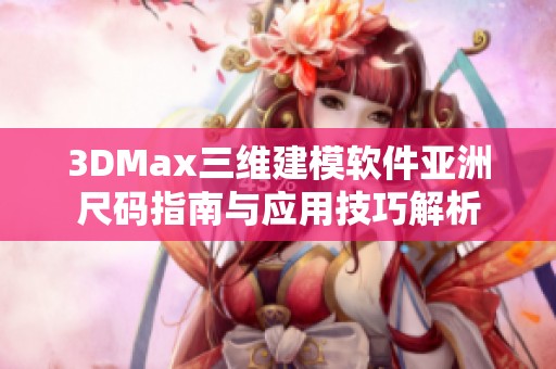 3DMax三维建模软件亚洲尺码指南与应用技巧解析