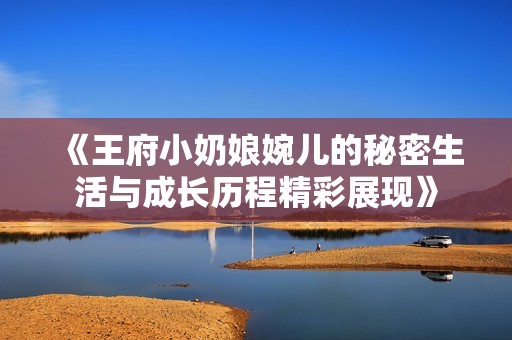 《王府小奶娘婉儿的秘密生活与成长历程精彩展现》