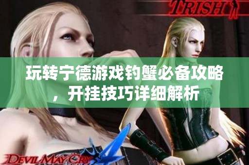 玩转宁德游戏钓蟹必备攻略，开挂技巧详细解析