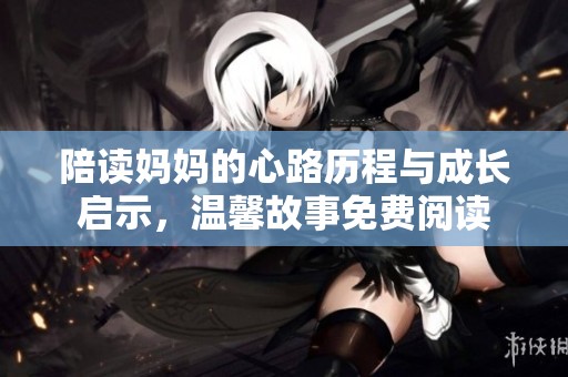 陪读妈妈的心路历程与成长启示，温馨故事免费阅读