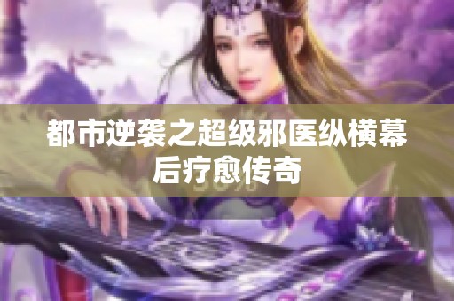 都市逆袭之超级邪医纵横幕后疗愈传奇