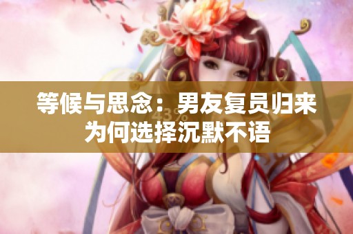 等候与思念：男友复员归来为何选择沉默不语