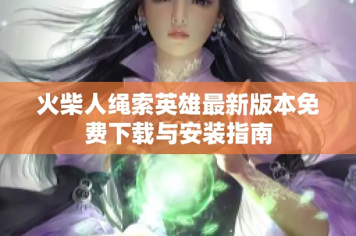火柴人绳索英雄最新版本免费下载与安装指南