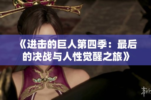 《进击的巨人第四季：最后的决战与人性觉醒之旅》
