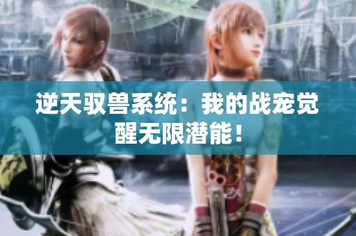 逆天驭兽系统：我的战宠觉醒无限潜能！