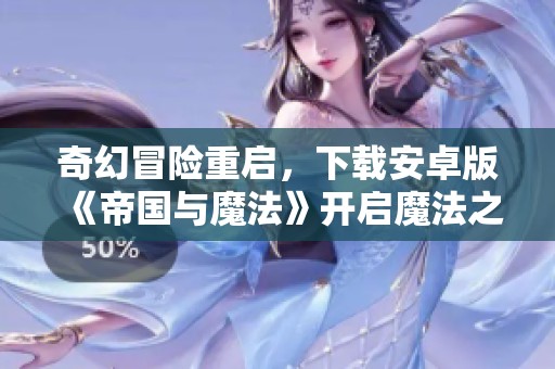 奇幻冒险重启，下载安卓版《帝国与魔法》开启魔法之旅