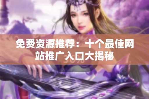 免费资源推荐：十个最佳网站推广入口大揭秘