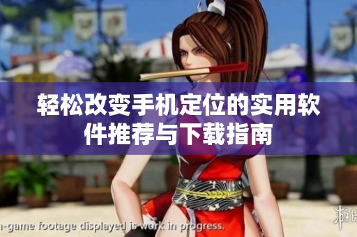 轻松改变手机定位的实用软件推荐与下载指南