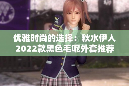 优雅时尚的选择：秋水伊人2022款黑色毛呢外套推荐