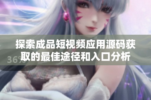 探索成品短视频应用源码获取的最佳途径和入口分析