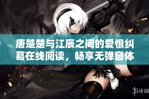 唐楚楚与江辰之间的爱恨纠葛在线阅读，畅享无弹窗体验