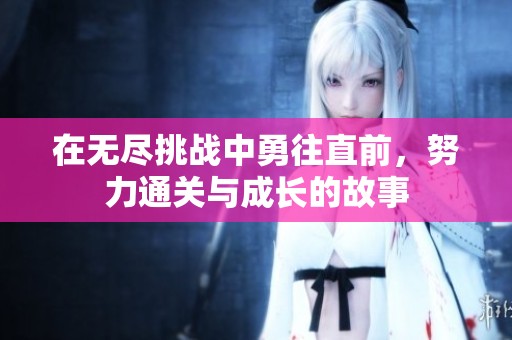 在无尽挑战中勇往直前，努力通关与成长的故事