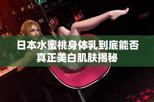 日本水蜜桃身体乳到底能否真正美白肌肤揭秘