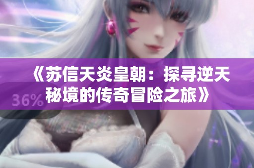 《苏信天炎皇朝：探寻逆天秘境的传奇冒险之旅》