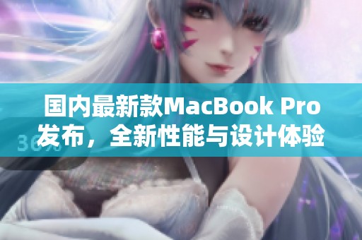 国内最新款MacBook Pro发布，全新性能与设计体验解析