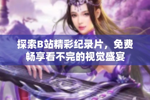探索B站精彩纪录片，免费畅享看不完的视觉盛宴