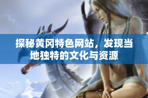 探秘黄冈特色网站，发现当地独特的文化与资源