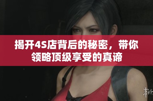 揭开4S店背后的秘密，带你领略顶级享受的真谛
