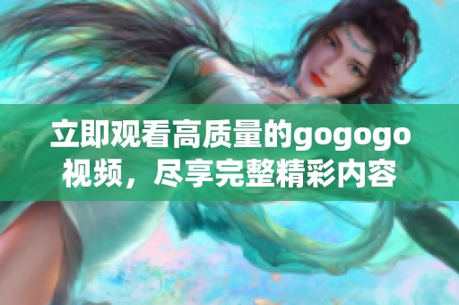 立即观看高质量的gogogo视频，尽享完整精彩内容