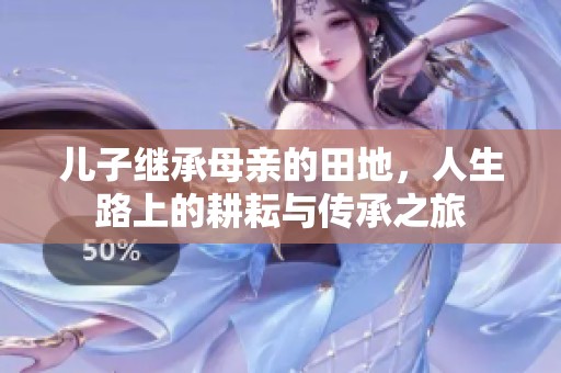 儿子继承母亲的田地，人生路上的耕耘与传承之旅