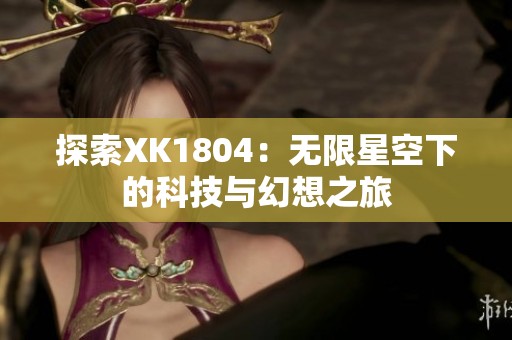 探索XK1804：无限星空下的科技与幻想之旅