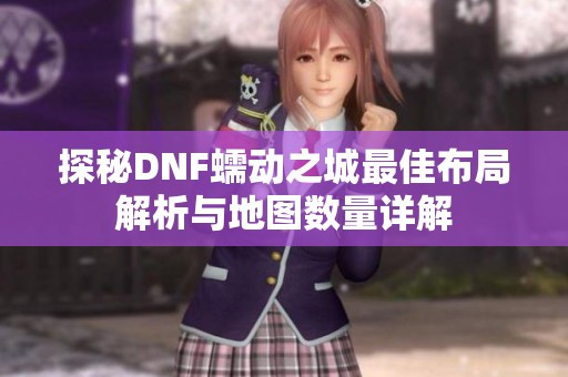 探秘DNF蠕动之城最佳布局解析与地图数量详解