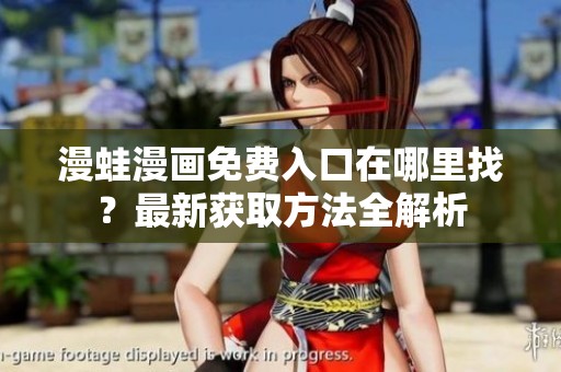 漫蛙漫画免费入口在哪里找？最新获取方法全解析