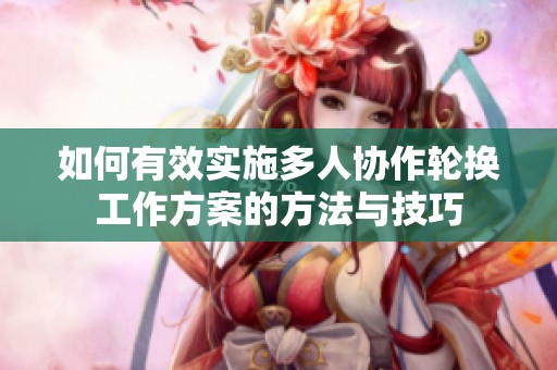 如何有效实施多人协作轮换工作方案的方法与技巧