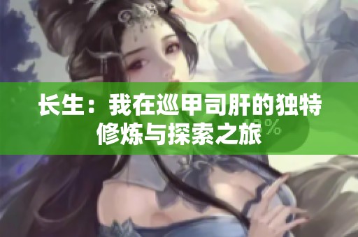 长生：我在巡甲司肝的独特修炼与探索之旅